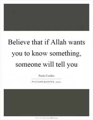 Believe that if Allah wants you to know something, someone will tell you Picture Quote #1