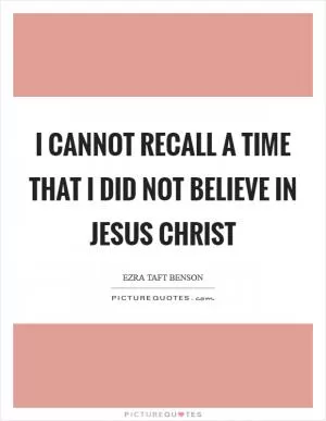 I cannot recall a time that I did not believe in Jesus Christ Picture Quote #1