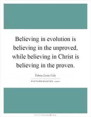 Believing in evolution is believing in the unproved, while believing in Christ is believing in the proven Picture Quote #1