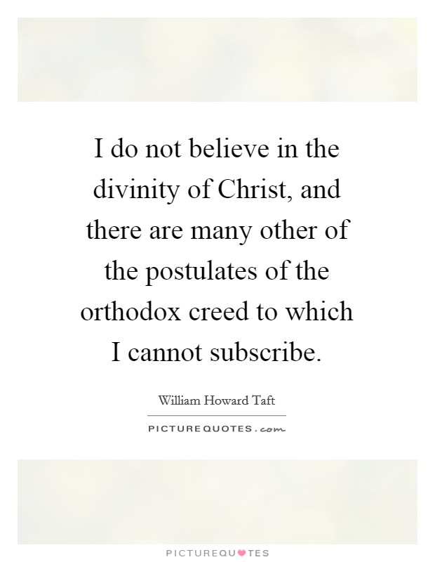I do not believe in the divinity of Christ, and there are many other of the postulates of the orthodox creed to which I cannot subscribe. Picture Quote #1