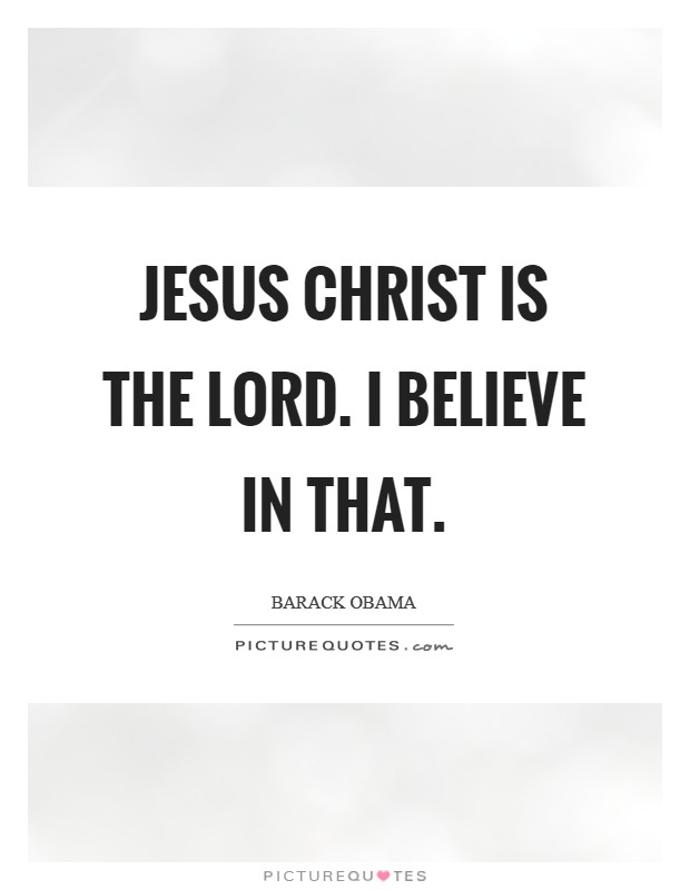 Jesus Christ is the LORD. I believe in that. Picture Quote #1