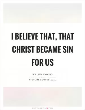 I believe that, that Christ became sin for us Picture Quote #1