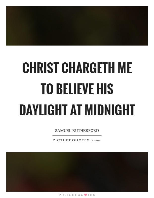 Christ chargeth me to believe His daylight at midnight Picture Quote #1