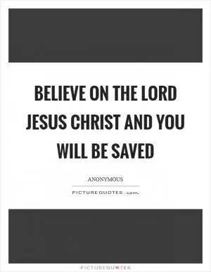 Believe on the Lord Jesus Christ and you will be saved Picture Quote #1