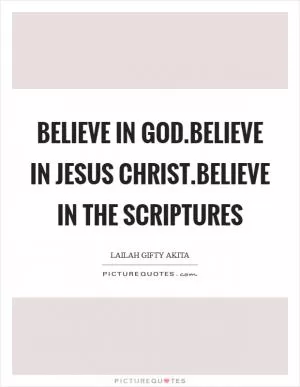 Believe in God.Believe in Jesus Christ.Believe in the Scriptures Picture Quote #1