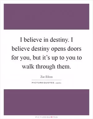 I believe in destiny. I believe destiny opens doors for you, but it’s up to you to walk through them Picture Quote #1