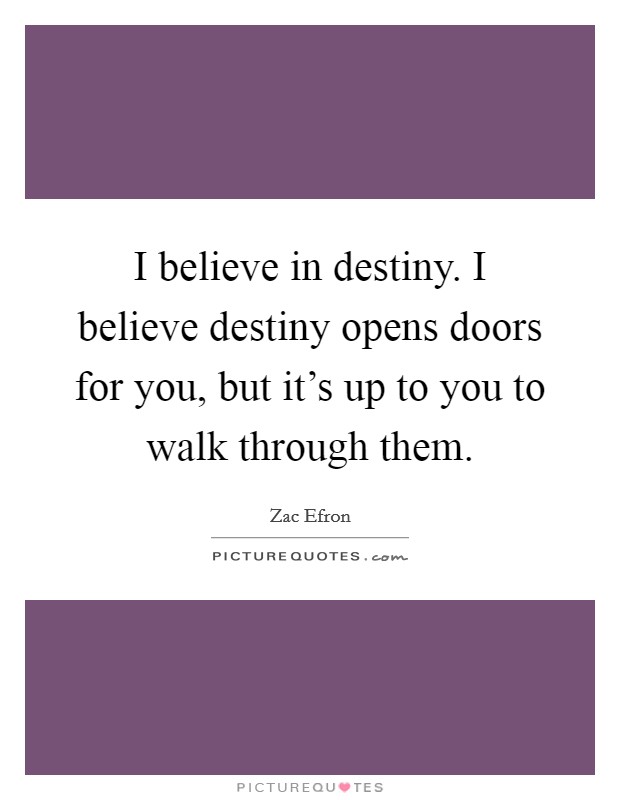 I believe in destiny. I believe destiny opens doors for you, but it's up to you to walk through them. Picture Quote #1