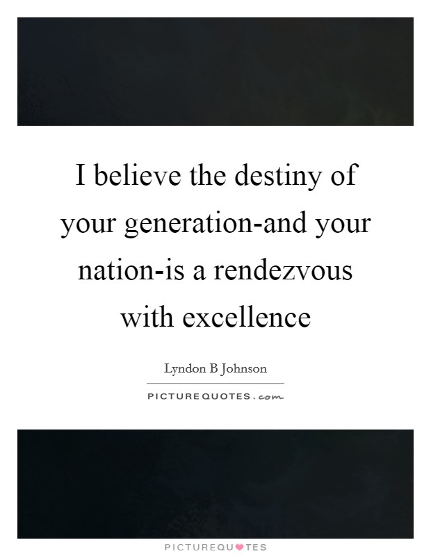 I believe the destiny of your generation-and your nation-is a rendezvous with excellence Picture Quote #1