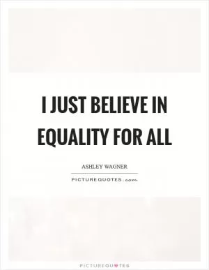 I just believe in equality for all Picture Quote #1