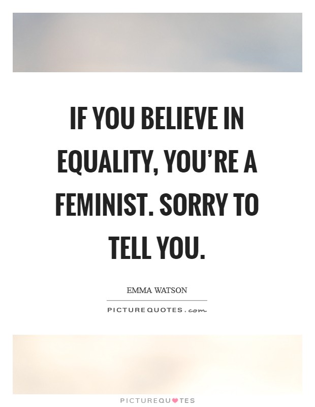 If you believe in equality, you're a feminist. Sorry to tell you. Picture Quote #1
