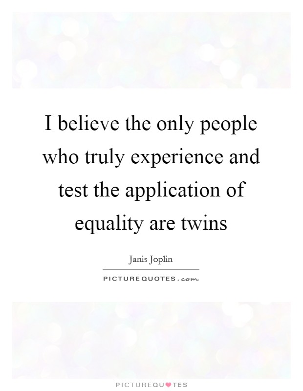 I believe the only people who truly experience and test the application of equality are twins Picture Quote #1