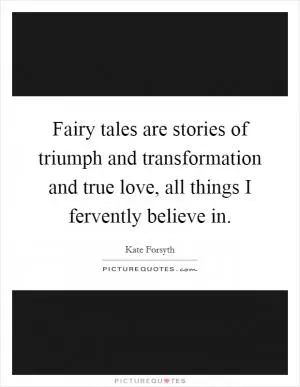 Fairy tales are stories of triumph and transformation and true love, all things I fervently believe in Picture Quote #1