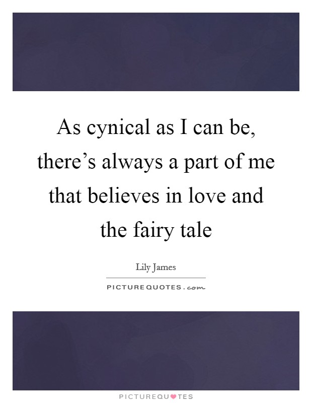 As cynical as I can be, there's always a part of me that believes in love and the fairy tale Picture Quote #1