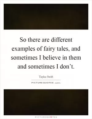 So there are different examples of fairy tales, and sometimes I believe in them and sometimes I don’t Picture Quote #1
