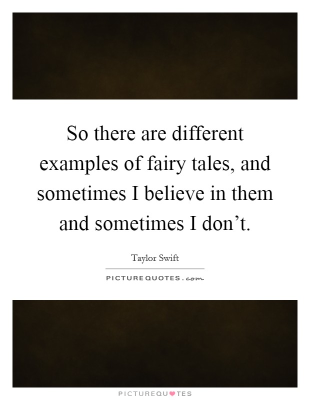 So there are different examples of fairy tales, and sometimes I believe in them and sometimes I don't. Picture Quote #1