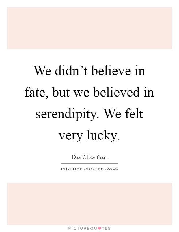 We didn't believe in fate, but we believed in serendipity. We felt very lucky. Picture Quote #1