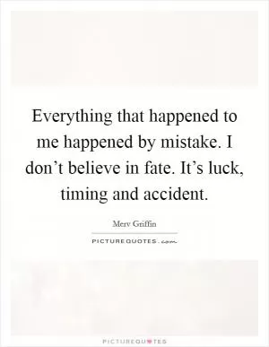 Everything that happened to me happened by mistake. I don’t believe in fate. It’s luck, timing and accident Picture Quote #1