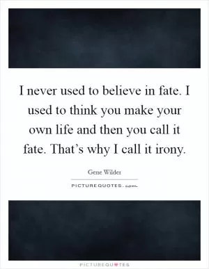 I never used to believe in fate. I used to think you make your own life and then you call it fate. That’s why I call it irony Picture Quote #1