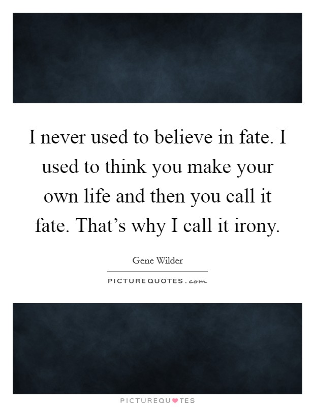 I never used to believe in fate. I used to think you make your own life and then you call it fate. That's why I call it irony. Picture Quote #1