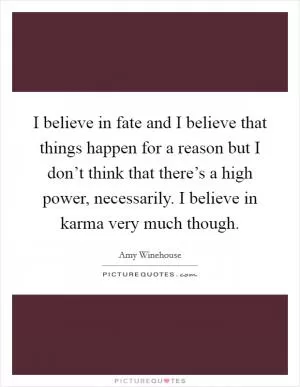 I believe in fate and I believe that things happen for a reason but I don’t think that there’s a high power, necessarily. I believe in karma very much though Picture Quote #1