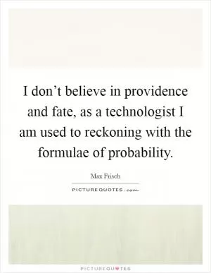 I don’t believe in providence and fate, as a technologist I am used to reckoning with the formulae of probability Picture Quote #1