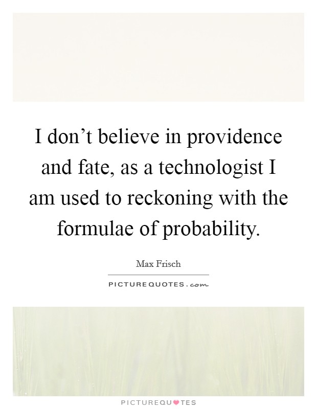 I don't believe in providence and fate, as a technologist I am used to reckoning with the formulae of probability. Picture Quote #1
