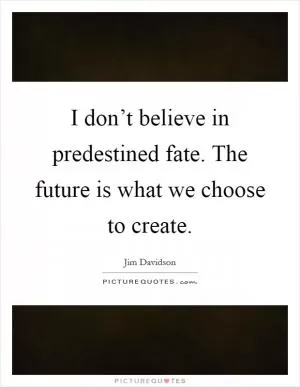 I don’t believe in predestined fate. The future is what we choose to create Picture Quote #1
