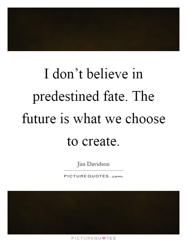 I don't believe in predestined fate. The future is what we choose to create. Picture Quote #1