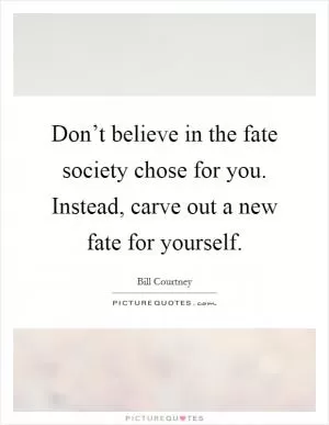 Don’t believe in the fate society chose for you. Instead, carve out a new fate for yourself Picture Quote #1