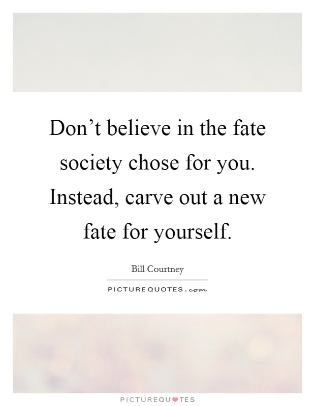 Don't believe in the fate society chose for you. Instead, carve out a new fate for yourself. Picture Quote #1