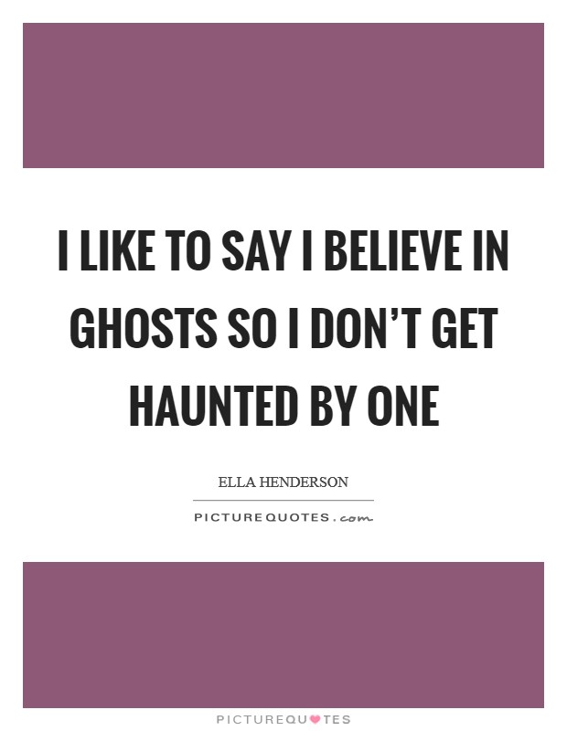 I like to say I believe in ghosts so I don't get haunted by one Picture Quote #1