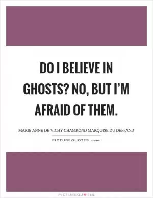 Do I believe in ghosts? No, but I’m afraid of them Picture Quote #1
