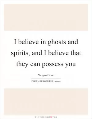 I believe in ghosts and spirits, and I believe that they can possess you Picture Quote #1