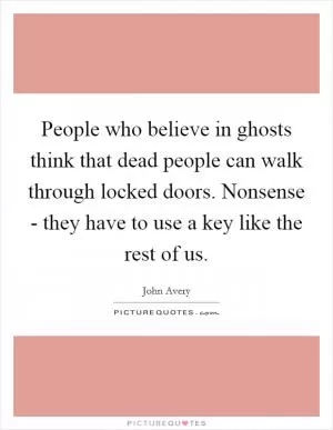 People who believe in ghosts think that dead people can walk through locked doors. Nonsense - they have to use a key like the rest of us Picture Quote #1