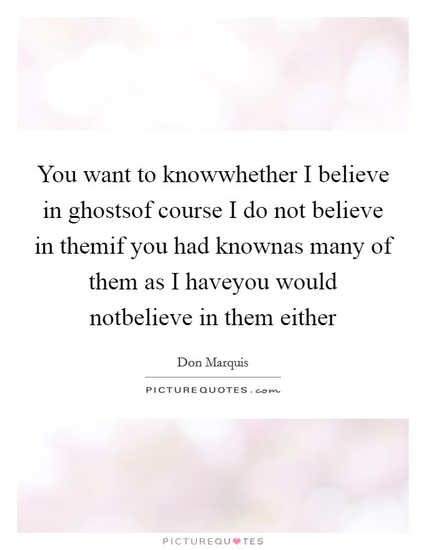 You want to knowwhether I believe in ghostsof course I do not believe in themif you had knownas many of them as I haveyou would notbelieve in them either Picture Quote #1