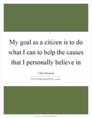 My goal as a citizen is to do what I can to help the causes that I personally believe in Picture Quote #1