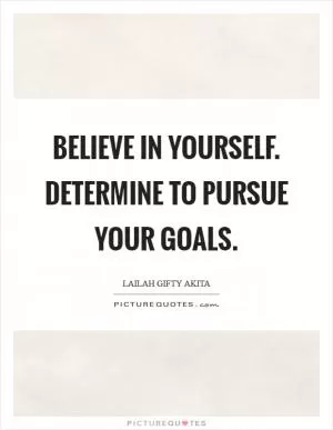 Believe in yourself. Determine to pursue your goals Picture Quote #1