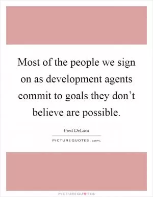 Most of the people we sign on as development agents commit to goals they don’t believe are possible Picture Quote #1