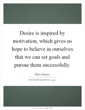 Desire is inspired by motivation, which gives us hope to believe in ourselves that we can set goals and pursue them successfully Picture Quote #1