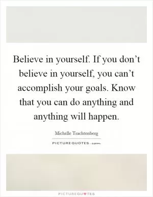 Believe in yourself. If you don’t believe in yourself, you can’t accomplish your goals. Know that you can do anything and anything will happen Picture Quote #1