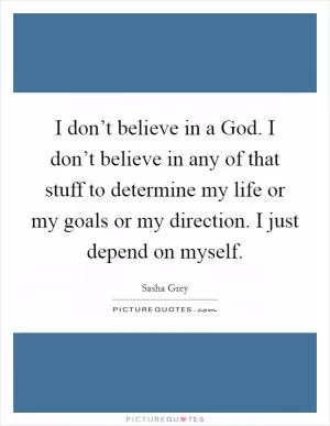 I don’t believe in a God. I don’t believe in any of that stuff to determine my life or my goals or my direction. I just depend on myself Picture Quote #1