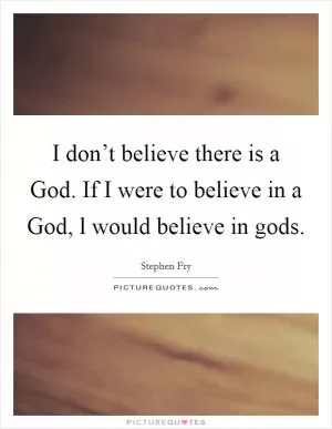 I don’t believe there is a God. If I were to believe in a God, l would believe in gods Picture Quote #1