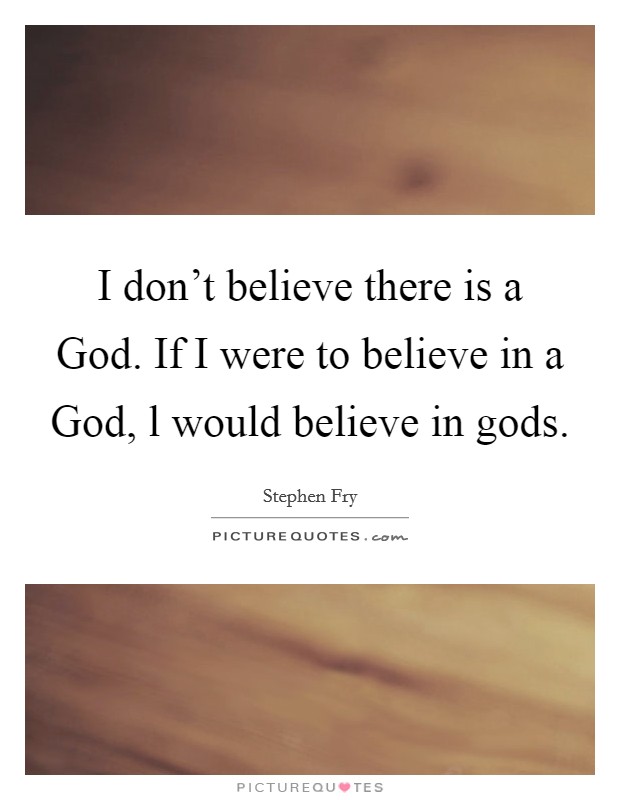 I don't believe there is a God. If I were to believe in a God, l would believe in gods. Picture Quote #1