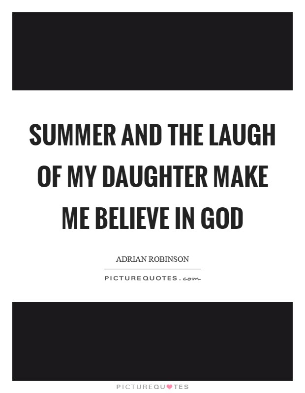 Summer and the laugh of my daughter make me believe in god Picture Quote #1