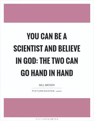 You can be a scientist and believe in god: the two can go hand in hand Picture Quote #1