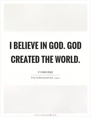 I believe in God. God created the world Picture Quote #1