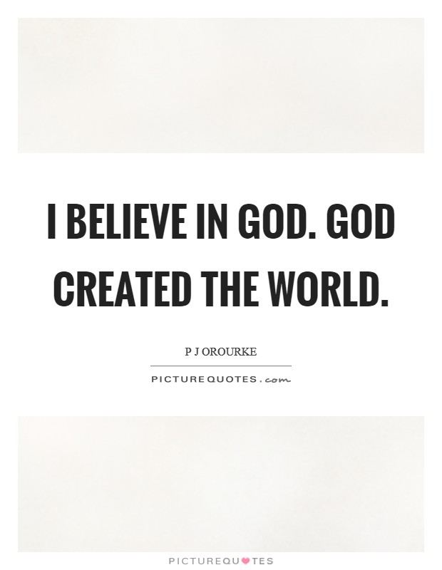 I believe in God. God created the world. Picture Quote #1