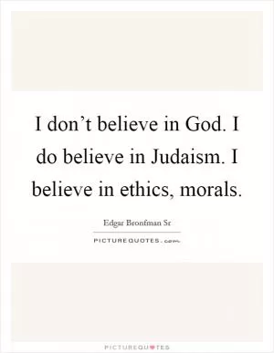I don’t believe in God. I do believe in Judaism. I believe in ethics, morals Picture Quote #1
