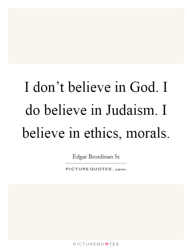 I don't believe in God. I do believe in Judaism. I believe in ethics, morals. Picture Quote #1