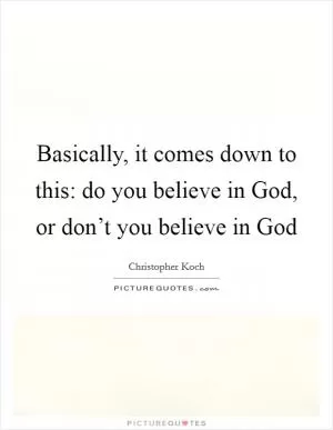 Basically, it comes down to this: do you believe in God, or don’t you believe in God Picture Quote #1